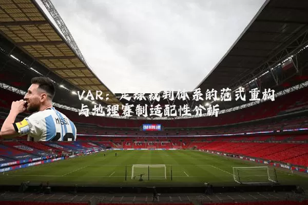VAR：足球裁判体系的范式重构与地理赛制适配性分析