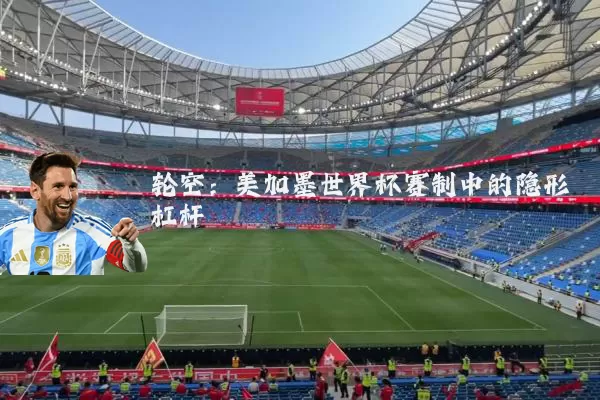 轮空：美加墨世界杯赛制中的隐形杠杆
