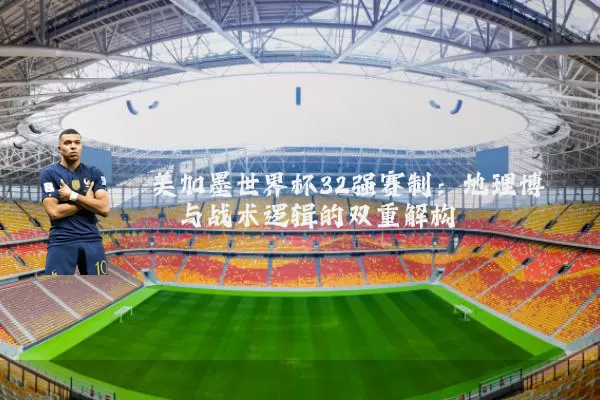 美加墨世界杯32强赛制：地理博弈与战术逻辑的双重解构