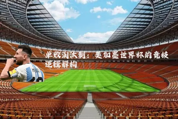 单败淘汰制：美加墨世界杯的竞技逻辑解构