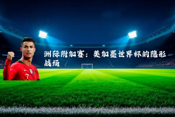 洲际附加赛：美加墨世界杯的隐形战场