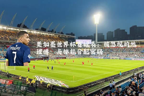 美加墨世界杯赛程表：被忽视的地理博弈与体能分配密码