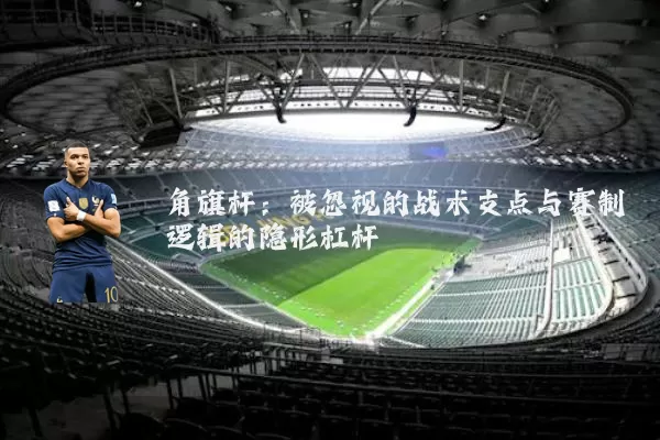 角旗杆：被忽视的战术支点与赛制逻辑的隐形杠杆