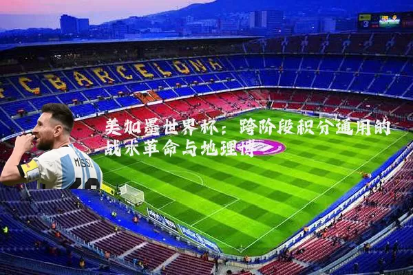 美加墨世界杯：跨阶段积分通用的战术革命与地理博弈