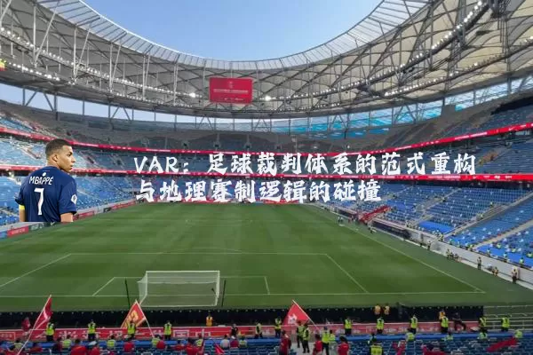 VAR:足球裁判体系的范式重构与地理赛制逻辑的碰撞