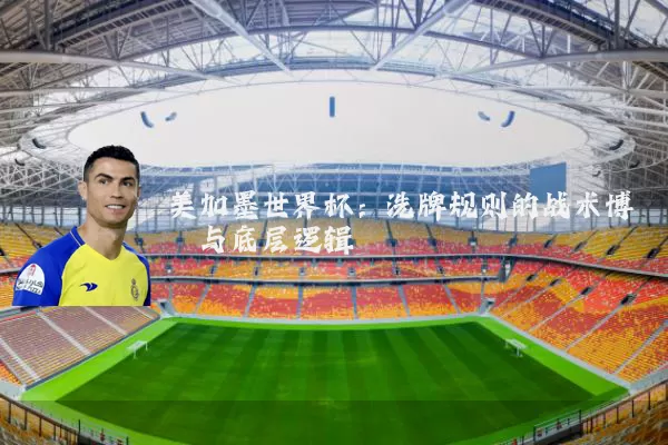 美加墨世界杯：洗牌规则的战术博弈与底层逻辑