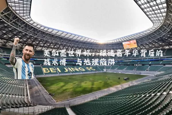 美加墨世界杯:球迷嘉年华背后的战术博弈与地理陷阱