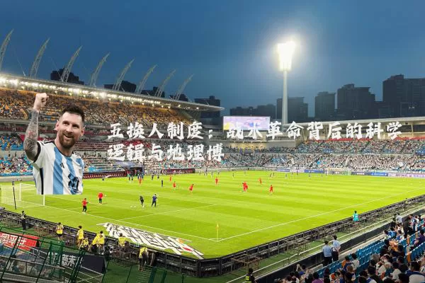五换人制度：战术革命背后的科学逻辑与地理博弈