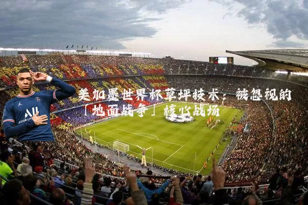 美加墨世界杯草坪技术:被忽视的「地面战争」核心战场
