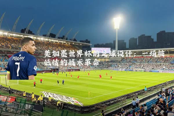 美加墨世界杯的足球设计：一场被低估的战术革命