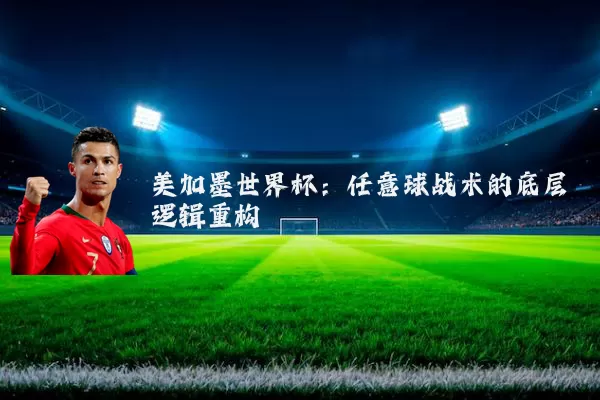 美加墨世界杯：任意球战术的底层逻辑重构