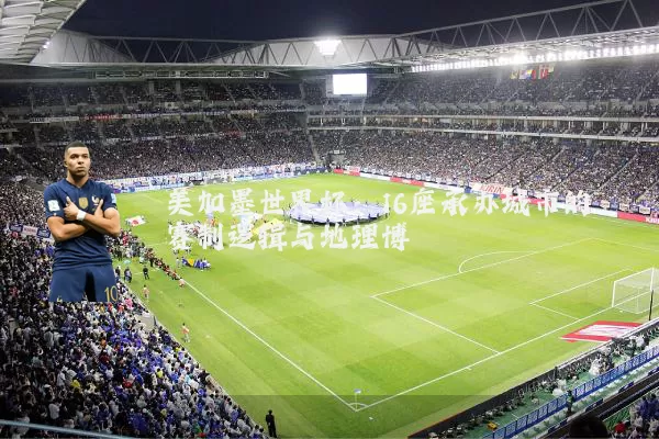美加墨世界杯：16座承办城市的赛制逻辑与地理博弈