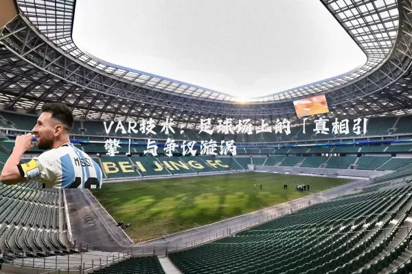 VAR技术：足球场上的「真相引擎」与争议漩涡
