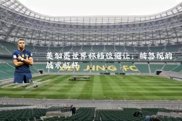 美加墨世界杯档位避让：被忽视的战术杠杆