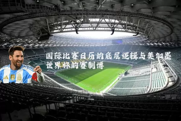 国际比赛日历的底层逻辑与美加墨世界杯的赛制博弈