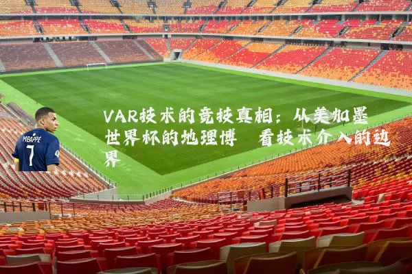 VAR技术的竞技真相：从美加墨世界杯的地理博弈看技术介入的边界
