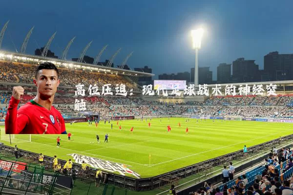高位压迫:现代足球战术的神经突触